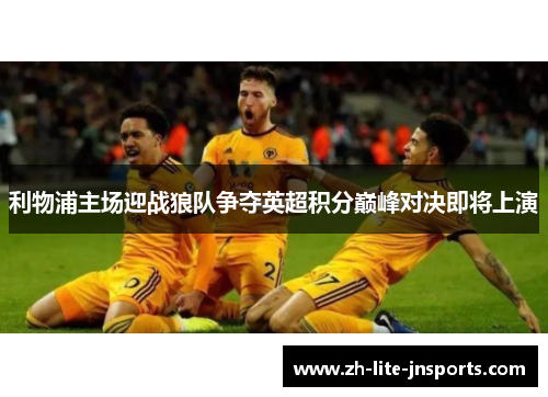 利物浦主场迎战狼队争夺英超积分巅峰对决即将上演