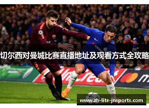 切尔西对曼城比赛直播地址及观看方式全攻略