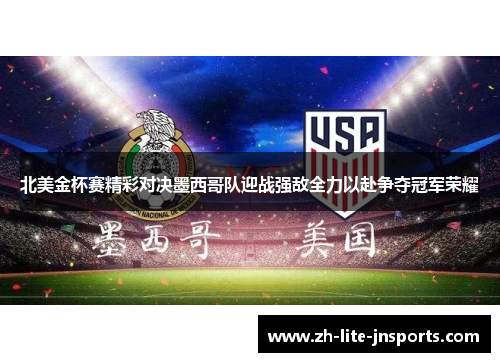 北美金杯赛精彩对决墨西哥队迎战强敌全力以赴争夺冠军荣耀