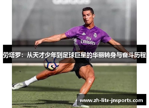 劳塔罗：从天才少年到足球巨星的华丽转身与奋斗历程
