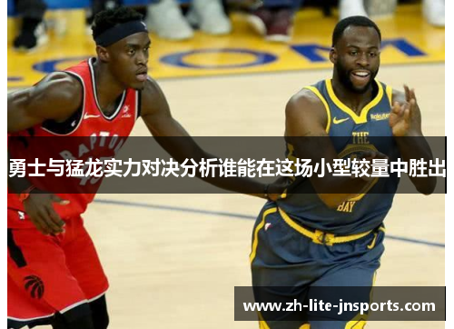 勇士与猛龙实力对决分析谁能在这场小型较量中胜出