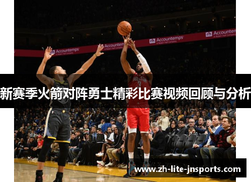 新赛季火箭对阵勇士精彩比赛视频回顾与分析