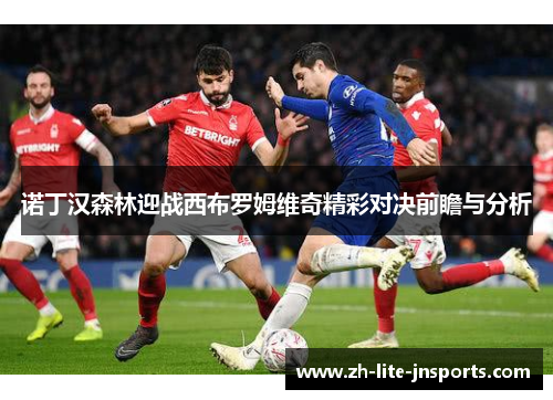 诺丁汉森林迎战西布罗姆维奇精彩对决前瞻与分析