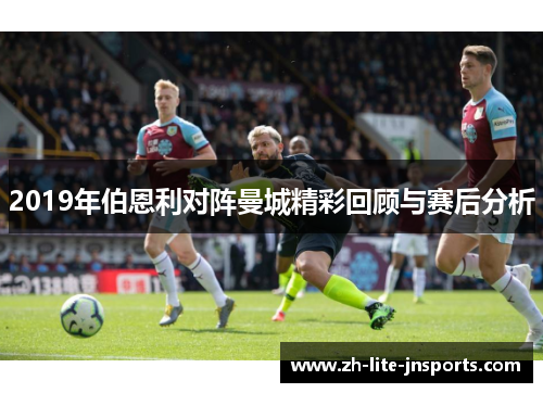2019年伯恩利对阵曼城精彩回顾与赛后分析