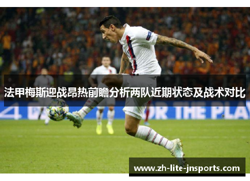 法甲梅斯迎战昂热前瞻分析两队近期状态及战术对比