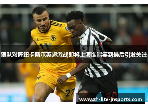 狼队对阵纽卡斯尔英超激战即将上演谁能笑到最后引发关注